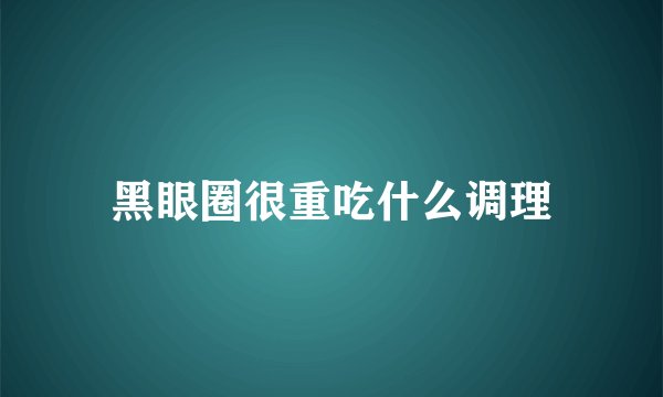 黑眼圈很重吃什么调理