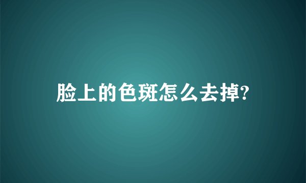 脸上的色斑怎么去掉?