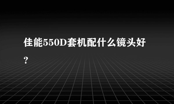 佳能550D套机配什么镜头好？
