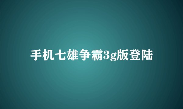 手机七雄争霸3g版登陆