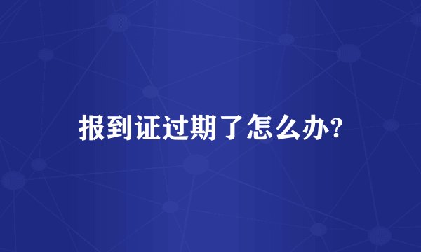 报到证过期了怎么办?