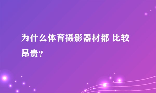 为什么体育摄影器材都 比较昂贵？