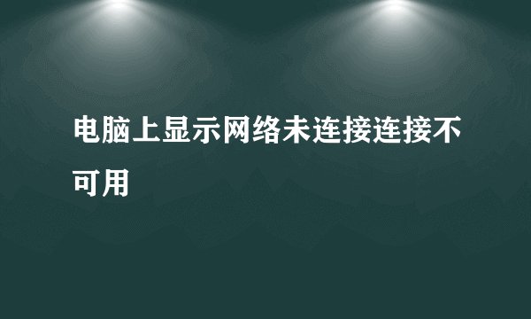 电脑上显示网络未连接连接不可用