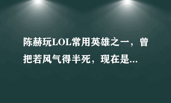 陈赫玩LOL常用英雄之一，曾把若风气得半死，现在是无限火力霸主