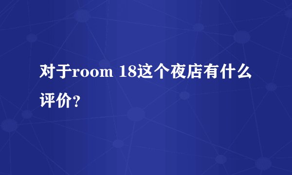 对于room 18这个夜店有什么评价？