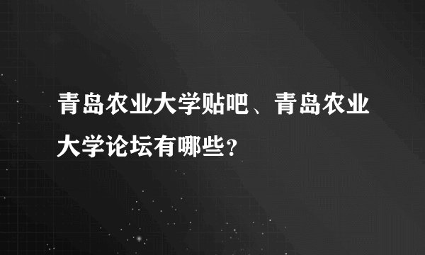 青岛农业大学贴吧、青岛农业大学论坛有哪些？