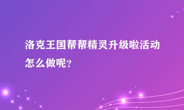 洛克王国帮帮精灵升级啦活动怎么做呢？