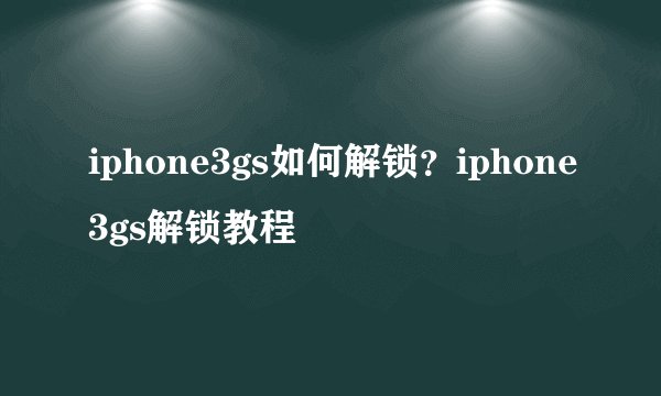 iphone3gs如何解锁？iphone3gs解锁教程