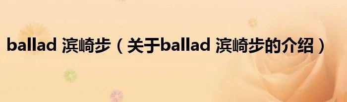 ballad 滨崎步（关于ballad 滨崎步的介绍）