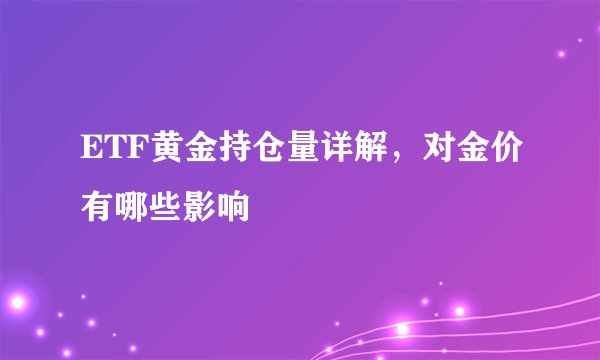 ETF黄金持仓量详解，对金价有哪些影响