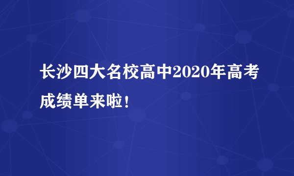 长沙四大名校高中2020年高考成绩单来啦！