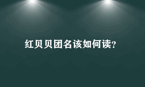 红贝贝团名该如何读？