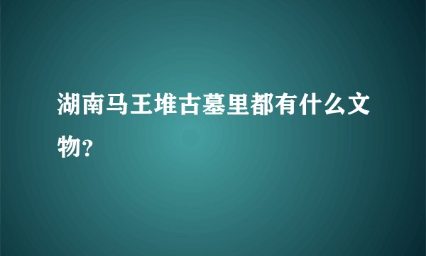 湖南马王堆古墓里都有什么文物？