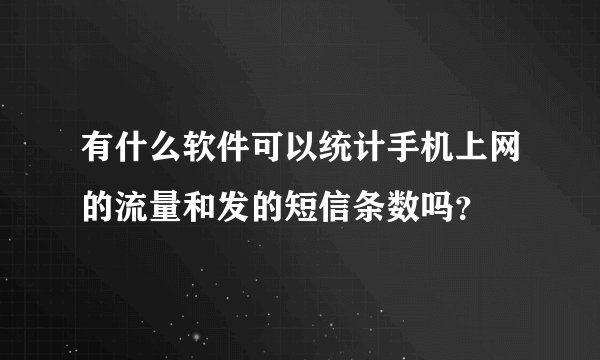 有什么软件可以统计手机上网的流量和发的短信条数吗？