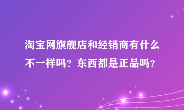 淘宝网旗舰店和经销商有什么不一样吗？东西都是正品吗？