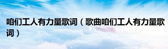 咱们工人有力量歌词（歌曲咱们工人有力量歌词）
