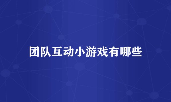 团队互动小游戏有哪些