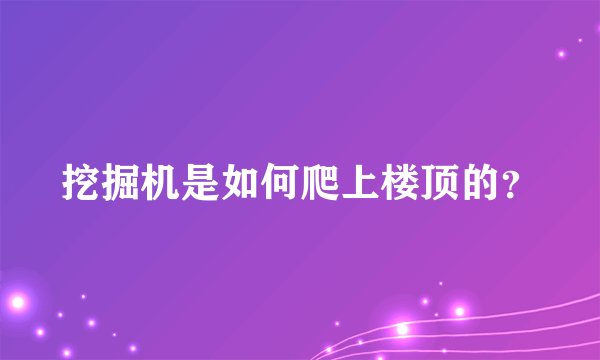 挖掘机是如何爬上楼顶的？