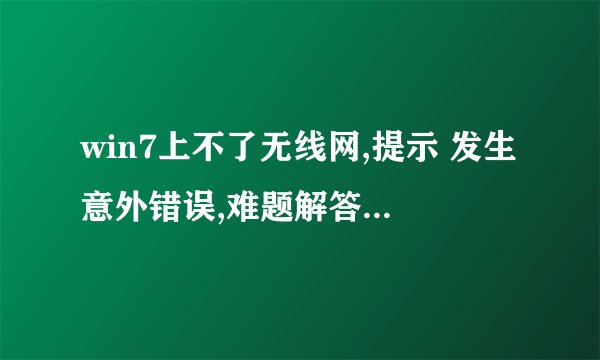win7上不了无线网,提示 发生意外错误,难题解答导向没法继续。