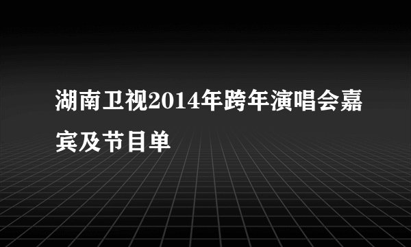 湖南卫视2014年跨年演唱会嘉宾及节目单