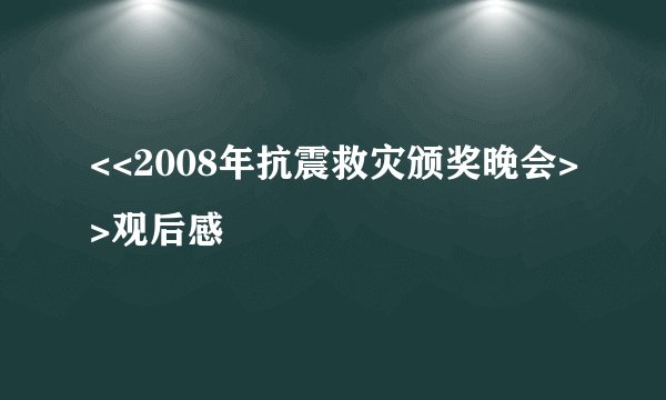 <<2008年抗震救灾颁奖晚会>>观后感