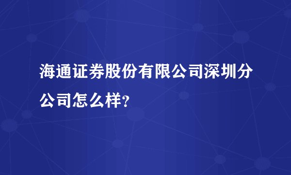 海通证券股份有限公司深圳分公司怎么样？