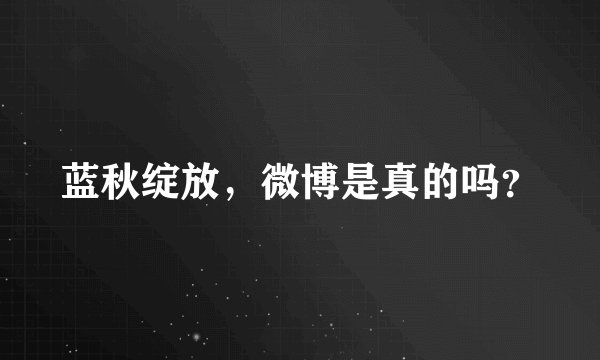 蓝秋绽放，微博是真的吗？
