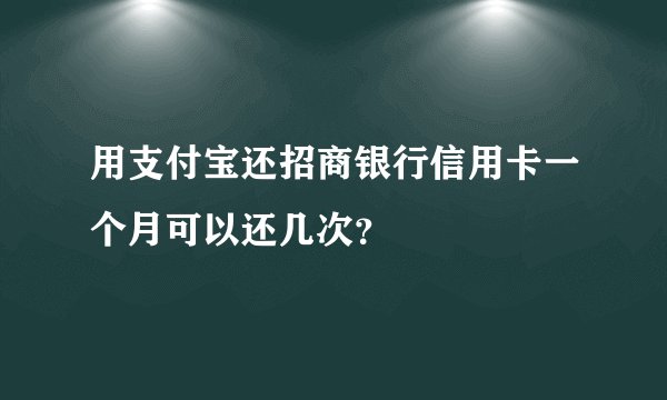 用支付宝还招商银行信用卡一个月可以还几次？