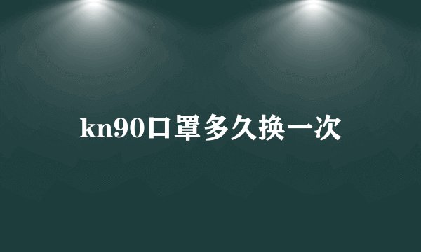 kn90口罩多久换一次