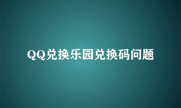 QQ兑换乐园兑换码问题