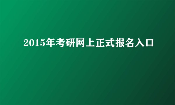 2015年考研网上正式报名入口