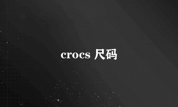 crocs 尺码