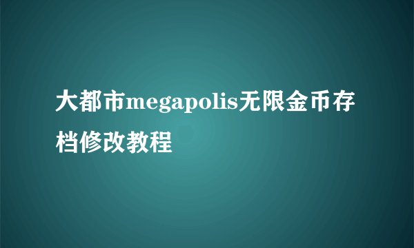 大都市megapolis无限金币存档修改教程