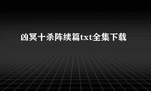 凶冥十杀阵续篇txt全集下载