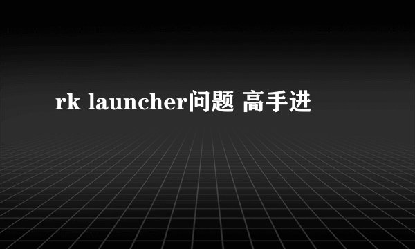 rk launcher问题 高手进