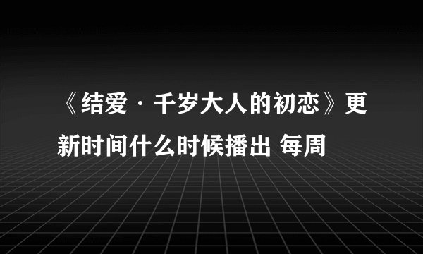 《结爱·千岁大人的初恋》更新时间什么时候播出 每周