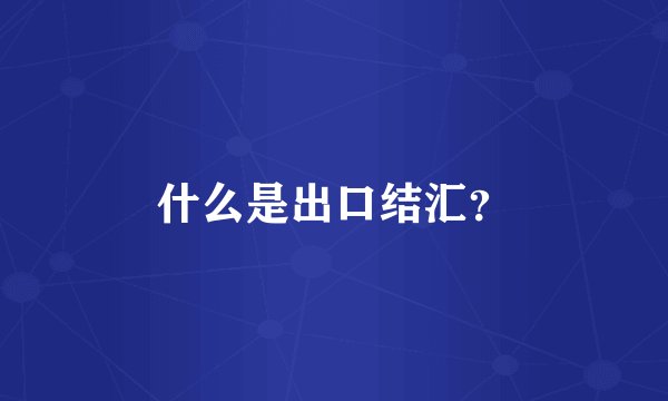 什么是出口结汇？