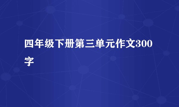 四年级下册第三单元作文300字