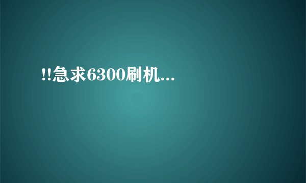 !!急求6300刷机...