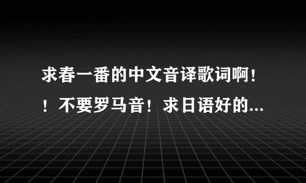 求春一番的中文音译歌词啊！！不要罗马音！求日语好的朋友发一下