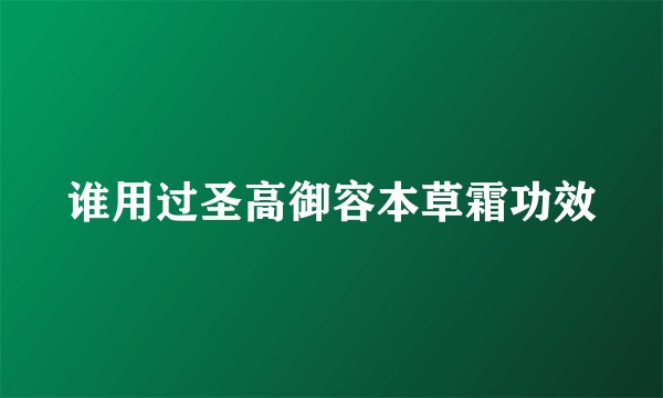 谁用过圣高御容本草霜功效