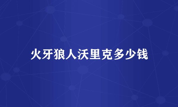 火牙狼人沃里克多少钱