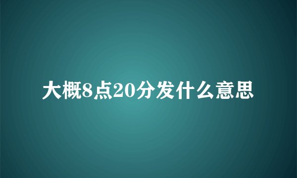 大概8点20分发什么意思
