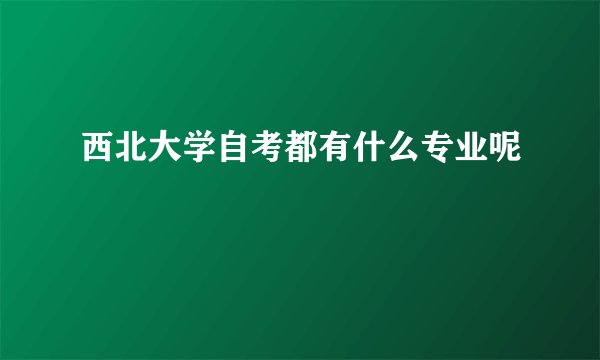 西北大学自考都有什么专业呢