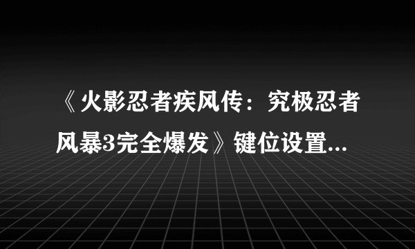 《火影忍者疾风传：究极忍者风暴3完全爆发》键位设置及出招解析