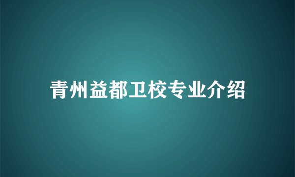 青州益都卫校专业介绍