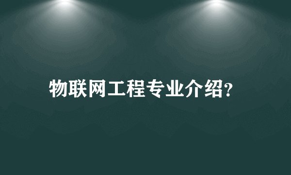 物联网工程专业介绍？