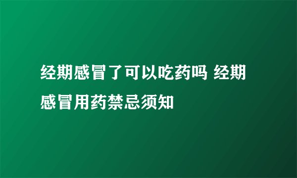 经期感冒了可以吃药吗 经期感冒用药禁忌须知