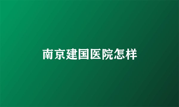 南京建国医院怎样