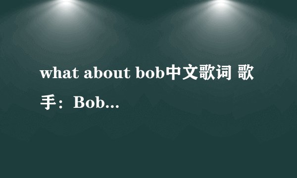 what about bob中文歌词 歌手：Bobby Tinsley